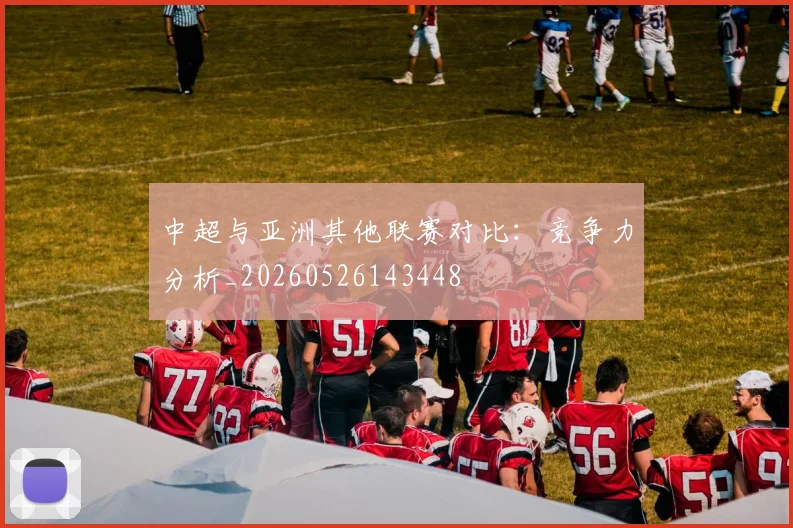 中超与亚洲其他联赛对比：竞争力分析_20260526143448