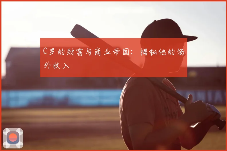 C罗的财富与商业帝国：揭秘他的场外收入