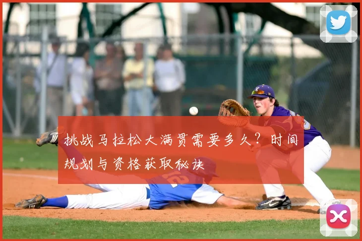 挑战马拉松大满贯需要多久?时间规划与资格获取秘诀