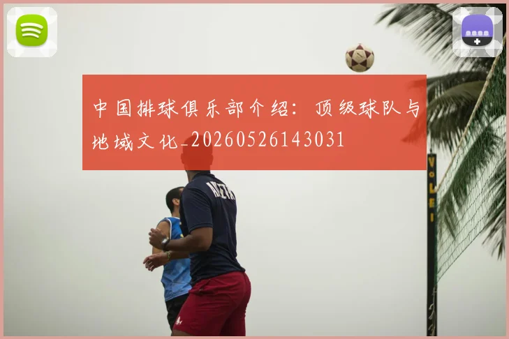 中国排球俱乐部介绍：顶级球队与地域文化_20260526143031