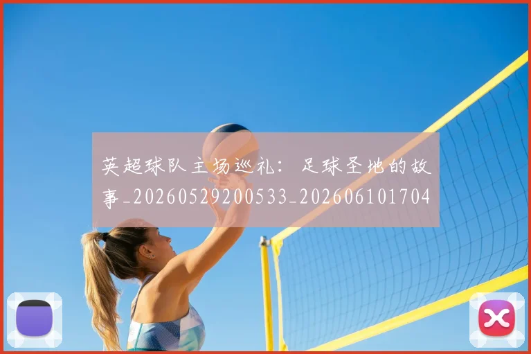 英超球队主场巡礼:足球圣地的故事_20260529200533_20260610170453