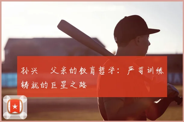 孙兴慜父亲的教育哲学:严苛训练铸就的巨星之路