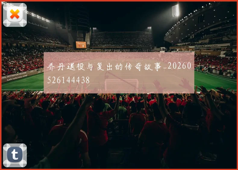 乔丹退役与复出的传奇故事_20260526144438
